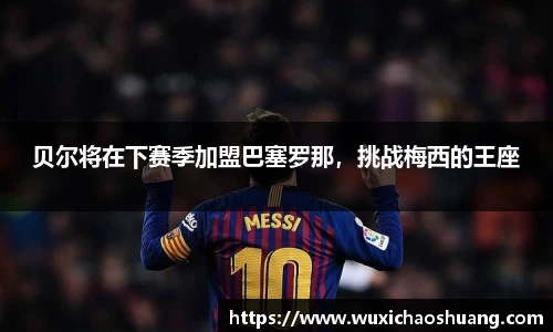 贝尔将在下赛季加盟巴塞罗那，挑战梅西的王座