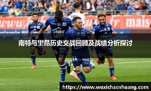 南特与里昂历史交战回顾及战绩分析探讨
