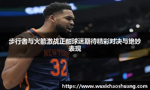 步行者与火箭激战正酣球迷期待精彩对决与绝妙表现